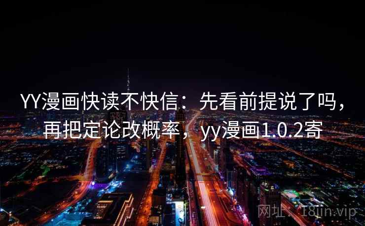 YY漫画快读不快信：先看前提说了吗，再把定论改概率，yy漫画1.0.2寄