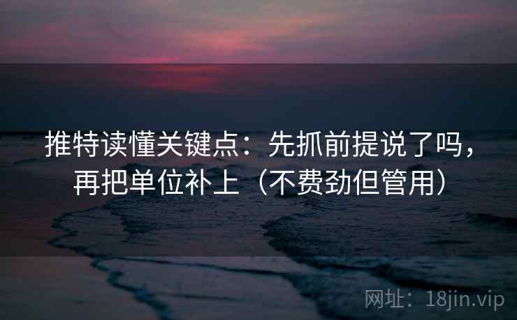 推特读懂关键点：先抓前提说了吗，再把单位补上（不费劲但管用）