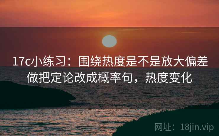 17c小练习：围绕热度是不是放大偏差做把定论改成概率句，热度变化  第2张