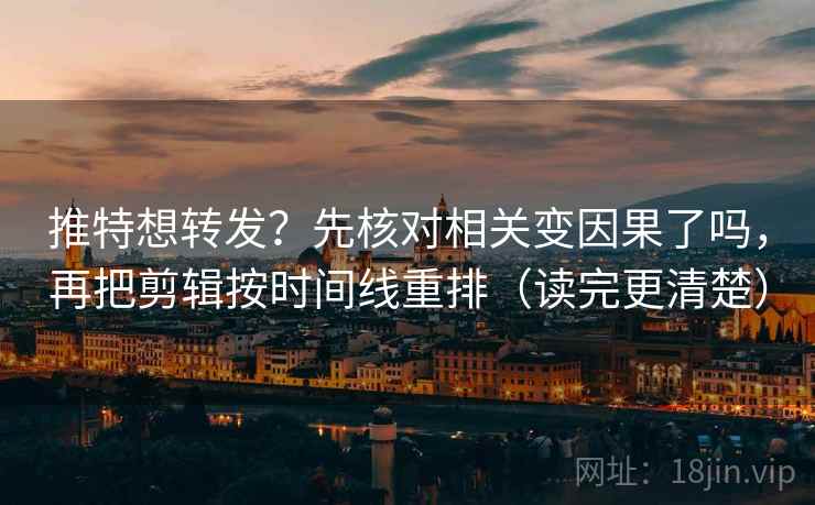 推特想转发？先核对相关变因果了吗，再把剪辑按时间线重排（读完更清楚）