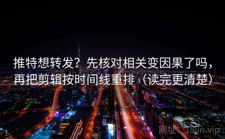 推特想转发？先核对相关变因果了吗，再把剪辑按时间线重排（读完更清楚）  第2张