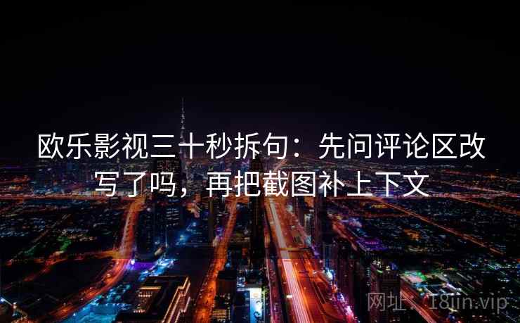 欧乐影视三十秒拆句：先问评论区改写了吗，再把截图补上下文  第2张