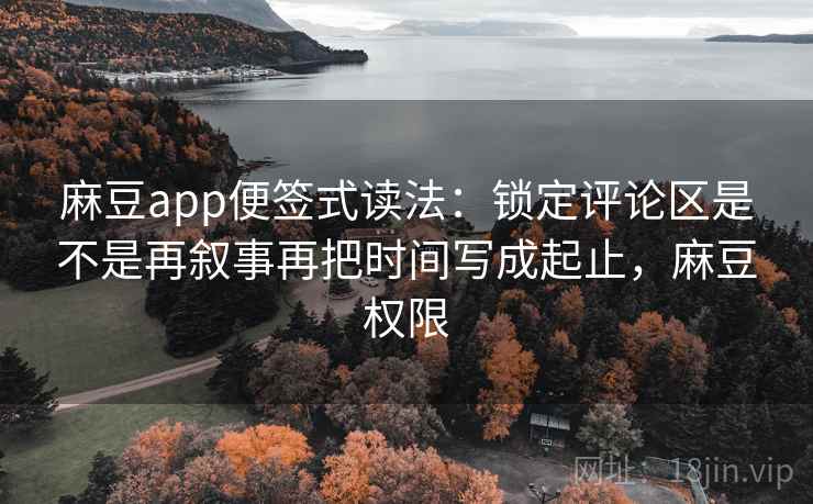 麻豆app便签式读法：锁定评论区是不是再叙事再把时间写成起止，麻豆权限  第2张