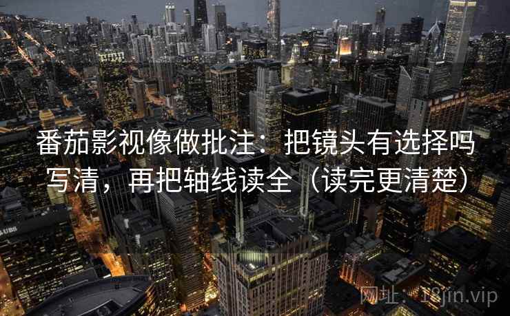 番茄影视像做批注：把镜头有选择吗写清，再把轴线读全（读完更清楚）  第2张