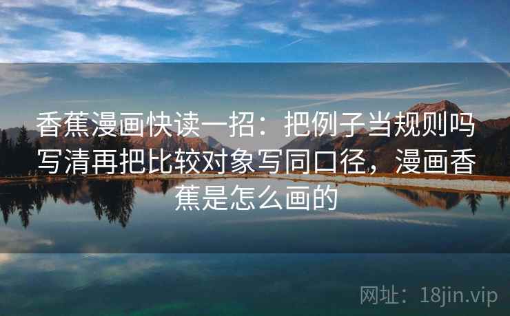 香蕉漫画快读一招：把例子当规则吗写清再把比较对象写同口径，漫画香蕉是怎么画的  第2张