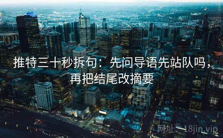 推特三十秒拆句：先问导语先站队吗，再把结尾改摘要  第2张