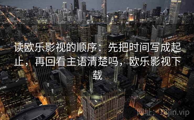 读欧乐影视的顺序：先把时间写成起止，再回看主语清楚吗，欧乐影视下载