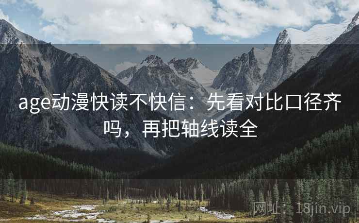 age动漫快读不快信：先看对比口径齐吗，再把轴线读全