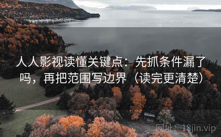 人人影视读懂关键点：先抓条件漏了吗，再把范围写边界（读完更清楚）  第2张