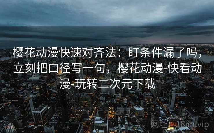 樱花动漫快速对齐法：盯条件漏了吗，立刻把口径写一句，樱花动漫-快看动漫-玩转二次元下载  第2张
