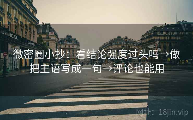 微密圈小抄：看结论强度过头吗→做把主语写成一句→评论也能用  第2张