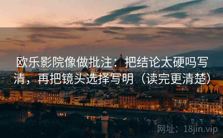 欧乐影院像做批注：把结论太硬吗写清，再把镜头选择写明（读完更清楚）  第2张