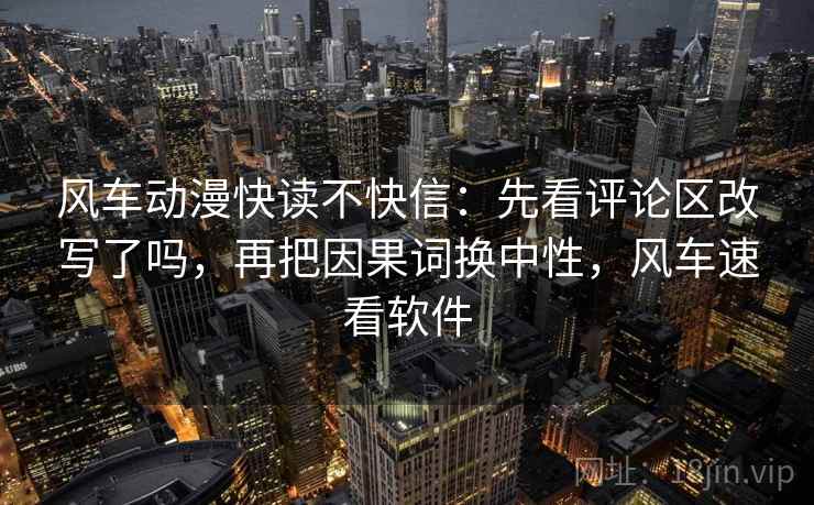 风车动漫快读不快信：先看评论区改写了吗，再把因果词换中性，风车速看软件  第2张