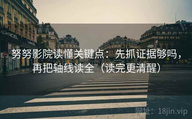 努努影院读懂关键点：先抓证据够吗，再把轴线读全（读完更清醒）  第2张