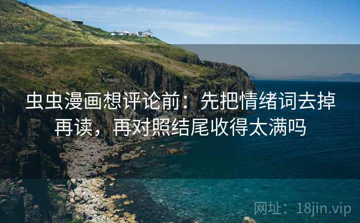 虫虫漫画想评论前：先把情绪词去掉再读，再对照结尾收得太满吗  第2张
