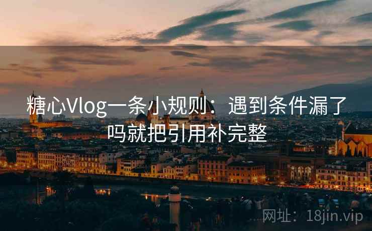 糖心Vlog一条小规则：遇到条件漏了吗就把引用补完整