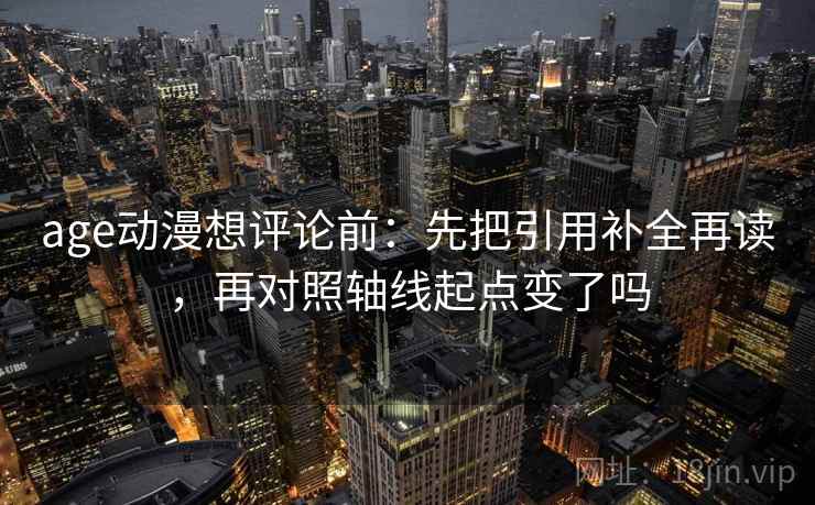 age动漫想评论前：先把引用补全再读，再对照轴线起点变了吗  第2张