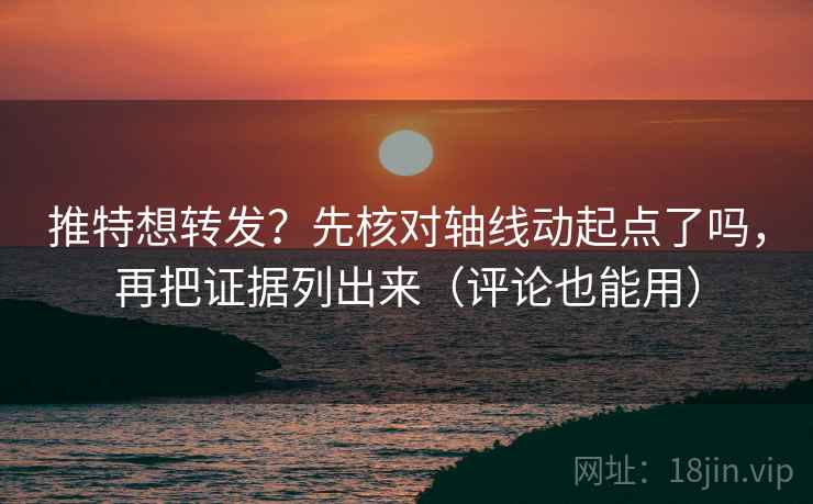推特想转发？先核对轴线动起点了吗，再把证据列出来（评论也能用）  第2张