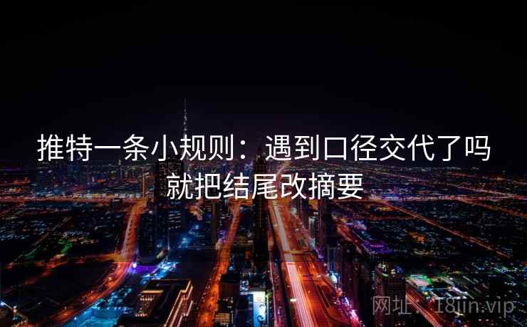 推特一条小规则：遇到口径交代了吗就把结尾改摘要