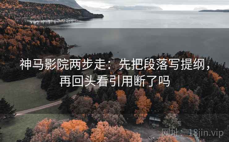 神马影院两步走：先把段落写提纲，再回头看引用断了吗  第2张