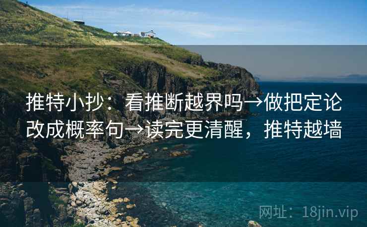 推特小抄：看推断越界吗→做把定论改成概率句→读完更清醒，推特越墙  第2张
