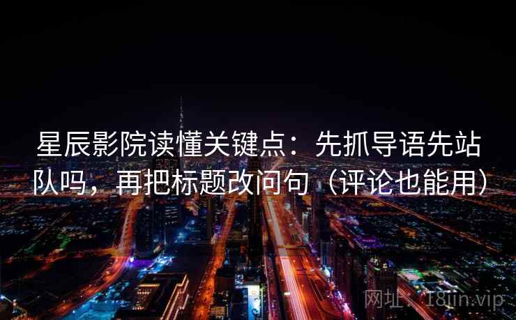星辰影院读懂关键点：先抓导语先站队吗，再把标题改问句（评论也能用）  第2张