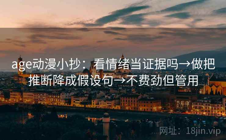 age动漫小抄：看情绪当证据吗→做把推断降成假设句→不费劲但管用  第2张